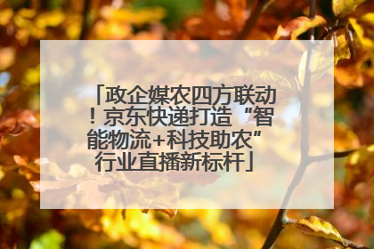 政企媒农四方联动！京东快递打造“智能物流+科技助农”行业直播新标杆
