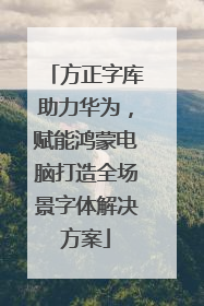 方正字库助力华为，赋能鸿蒙电脑打造全场景字体解决方案