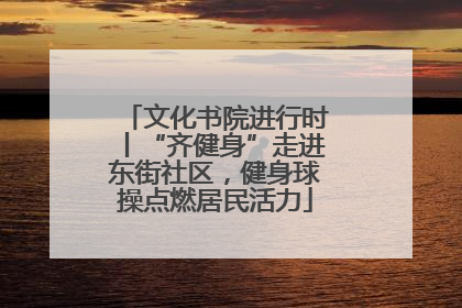 文化书院进行时丨“齐健身”走进东街社区，健身球操点燃居民活力