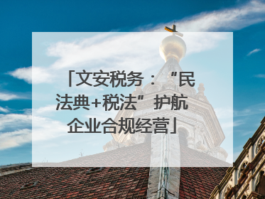文安税务：“民法典+税法”护航企业合规经营