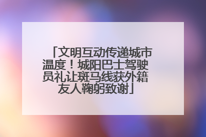 文明互动传递城市温度！城阳巴士驾驶员礼让斑马线获外籍友人鞠躬致谢