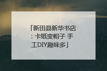 新田县新华书店：卡纸变帽子 手工DIY趣味多