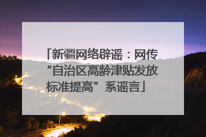 新疆网络辟谣：网传“自治区高龄津贴发放标准提高”系谣言