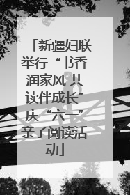 新疆妇联举行“书香润家风 共读伴成长”庆“六一”亲子阅读活动