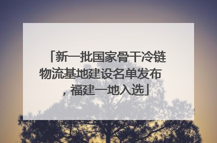 新一批国家骨干冷链物流基地建设名单发布，福建一地入选
