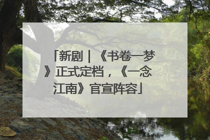 新剧｜《书卷一梦》正式定档，《一念江南》官宣阵容