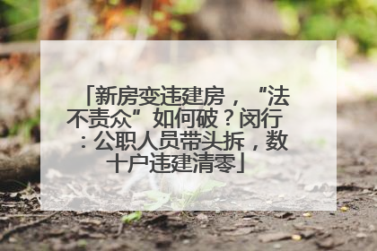 新房变违建房，“法不责众”如何破？闵行：公职人员带头拆，数十户违建清零