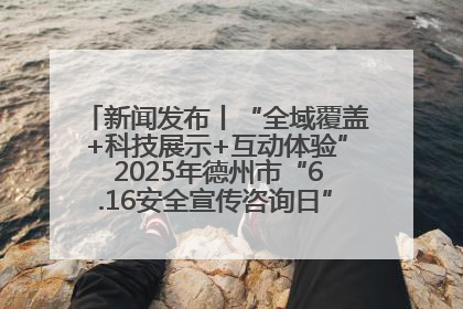 新闻发布丨“全域覆盖+科技展示+互动体验” 2025年德州市“6.16安全宣传咨询日”活动亮点纷呈