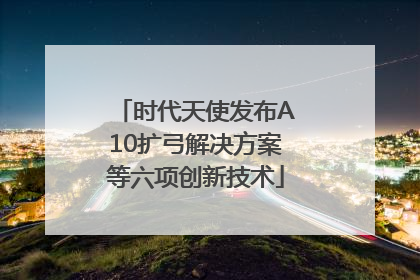 时代天使发布A10扩弓解决方案等六项创新技术