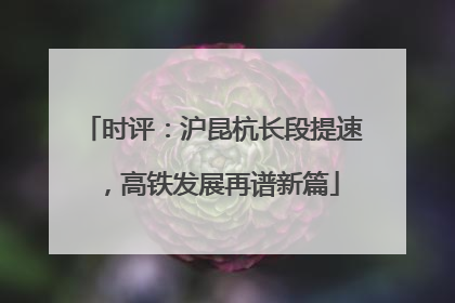 时评：沪昆杭长段提速，高铁发展再谱新篇