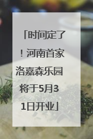 时间定了！河南首家洛嘉森乐园将于5月31日开业