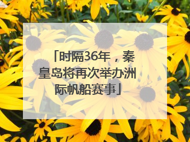 时隔36年，秦皇岛将再次举办洲际帆船赛事