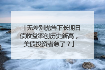 无差别抛售下长期日债收益率创历史新高，美债投资者急了？