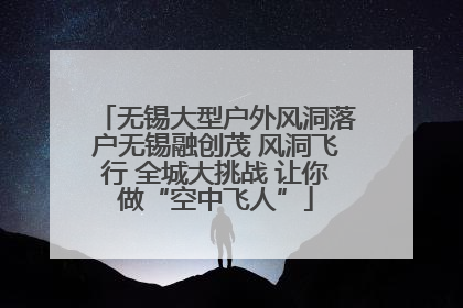 无锡大型户外风洞落户无锡融创茂 风洞飞行 全城大挑战 让你做“空中飞人”