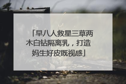 早八人救星三草两木白钻隔离乳，打造妈生好皮既视感