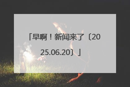 早啊！新闻来了〔2025.06.20〕