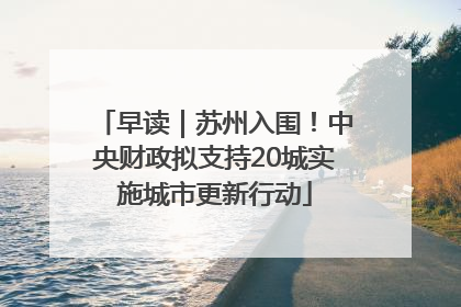 早读｜苏州入围！中央财政拟支持20城实施城市更新行动