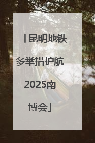 昆明地铁多举措护航2025南博会
