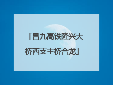 昌九高铁隆兴大桥西支主桥合龙
