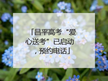 昌平高考“爱心送考”已启动，预约电话
