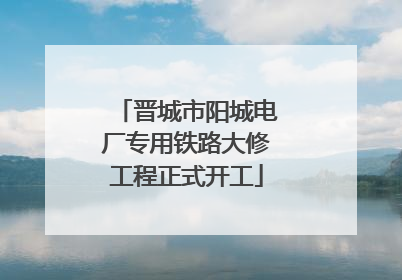 晋城市阳城电厂专用铁路大修工程正式开工