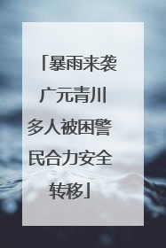 暴雨来袭 广元青川多人被困警民合力安全转移
