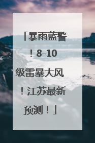 暴雨蓝警！8-10级雷暴大风！江苏最新预测！
