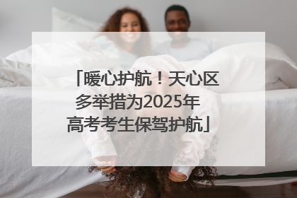 暖心护航！天心区多举措为2025年高考考生保驾护航
