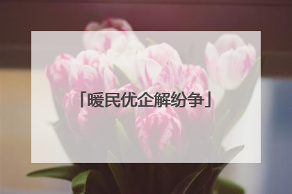 暖民优企解纷争