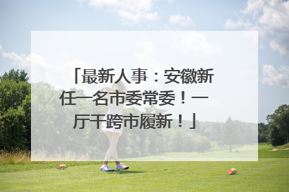 最新人事：安徽新任一名市委常委！一厅干跨市履新！