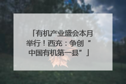 有机产业盛会本月举行！西充：争创“中国有机第一县”