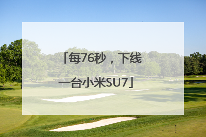 每76秒，下线一台小米SU7