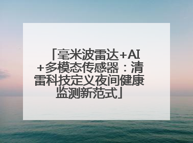 毫米波雷达+AI+多模态传感器：清雷科技定义夜间健康监测新范式