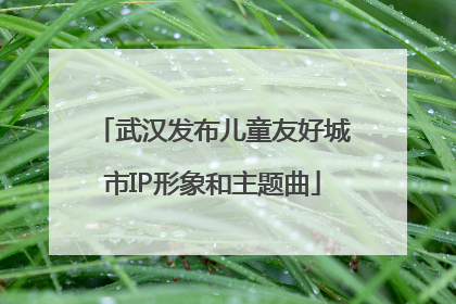武汉发布儿童友好城市IP形象和主题曲