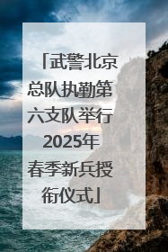 武警北京总队执勤第六支队举行2025年春季新兵授衔仪式