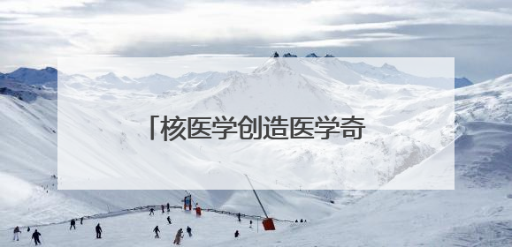 核医学创造医学奇迹 钇-90“精准爆破”肝癌困局