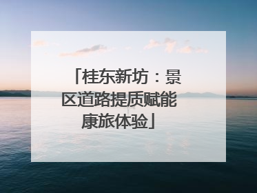 桂东新坊：景区道路提质赋能康旅体验