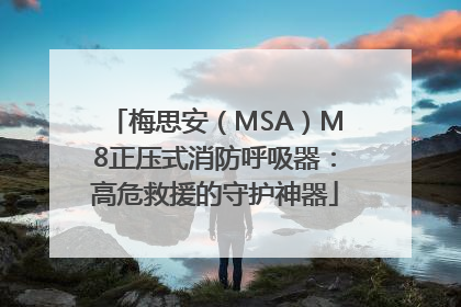 梅思安（MSA）M8正压式消防呼吸器：高危救援的守护神器