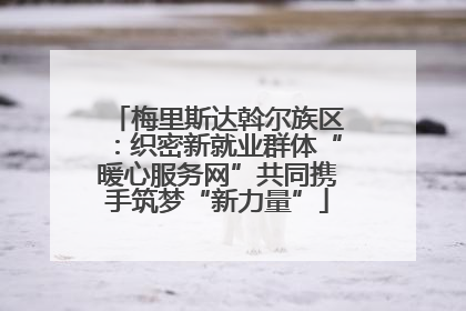 梅里斯达斡尔族区：织密新就业群体“暖心服务网”共同携手筑梦“新力量”
