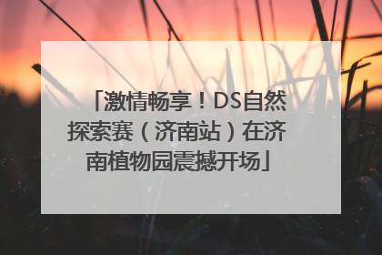 激情畅享！DS自然探索赛（济南站）在济南植物园震撼开场