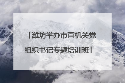 潍坊举办市直机关党组织书记专题培训班