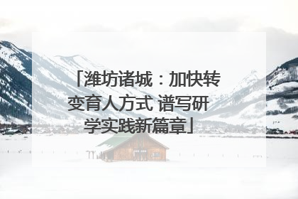 潍坊诸城：加快转变育人方式 谱写研学实践新篇章