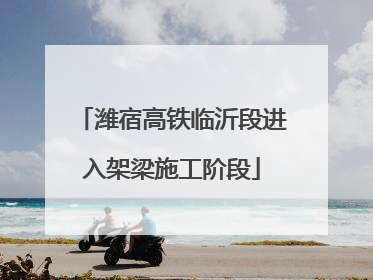 潍宿高铁临沂段进入架梁施工阶段