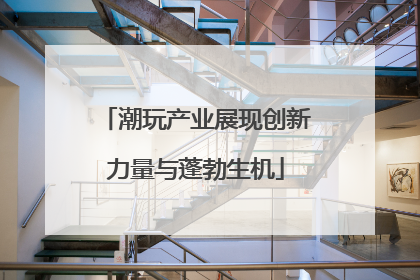 潮玩产业展现创新力量与蓬勃生机