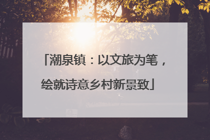 潮泉镇：以文旅为笔，绘就诗意乡村新景致