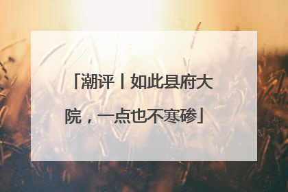 潮评丨如此县府大院，一点也不寒碜