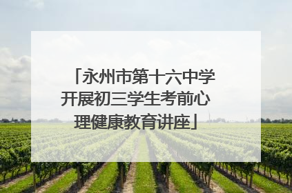 永州市第十六中学开展初三学生考前心理健康教育讲座