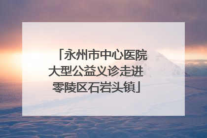 永州市中心医院大型公益义诊走进零陵区石岩头镇