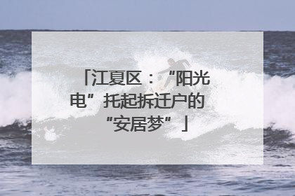 江夏区：“阳光电”托起拆迁户的“安居梦”