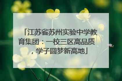 江苏省苏州实验中学教育集团：一校三区高品质，学子圆梦新高地